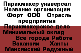 Парикмахер-универсал › Название организации ­ Форт, ООО › Отрасль предприятия ­ Парикмахерское дело › Минимальный оклад ­ 35 000 - Все города Работа » Вакансии   . Ханты-Мансийский,Радужный г.